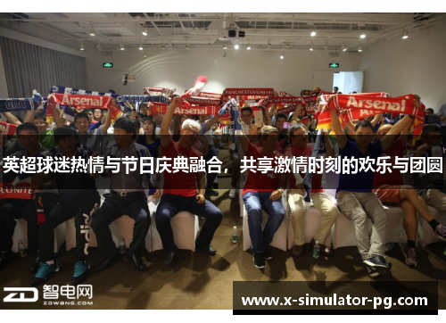 英超球迷热情与节日庆典融合，共享激情时刻的欢乐与团圆