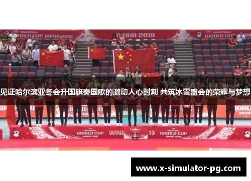 见证哈尔滨亚冬会升国旗奏国歌的激动人心时刻 共筑冰雪盛会的荣耀与梦想