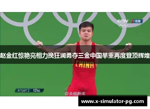 赵金红惊艳亮相力挽狂澜勇夺三金中国举重再度登顶辉煌 赵金红惊艳亮相力挽狂澜勇夺三金中国举重再度登顶辉煌