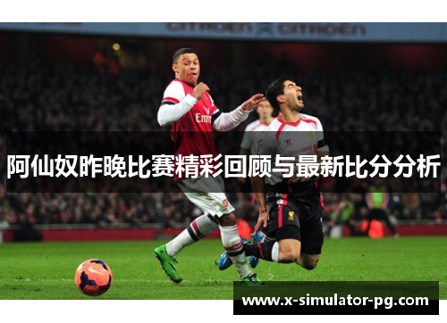 阿仙奴昨晚比赛精彩回顾与最新比分分析