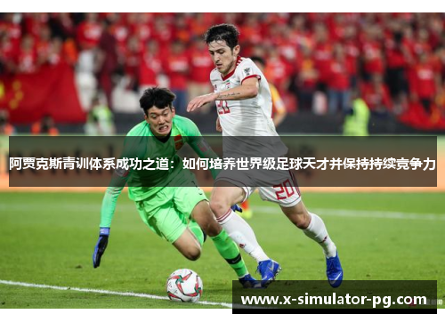 阿贾克斯青训体系成功之道：如何培养世界级足球天才并保持持续竞争力