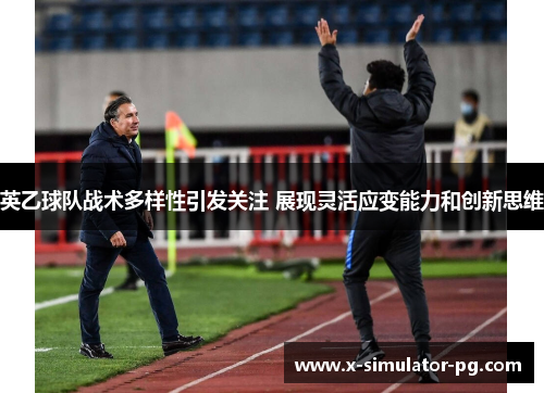 英乙球队战术多样性引发关注 展现灵活应变能力和创新思维 英乙球队战术多样性引发关注 展现灵活应变能力和创新思维