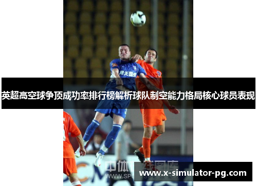 英超高空球争顶成功率排行榜解析球队制空能力格局核心球员表现