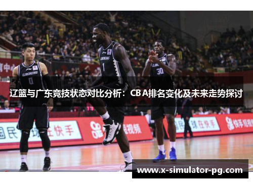 辽篮与广东竞技状态对比分析：CBA排名变化及未来走势探讨
