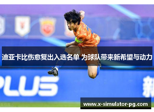 迪亚卡比伤愈复出入选名单 为球队带来新希望与动力