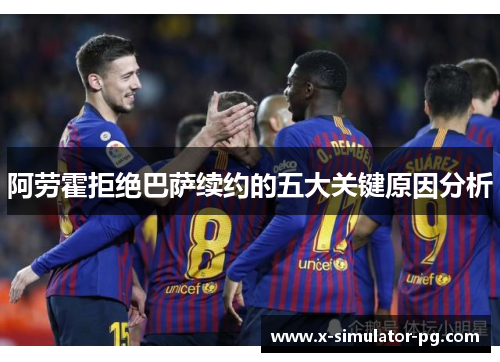 阿劳霍拒绝巴萨续约的五大关键原因分析