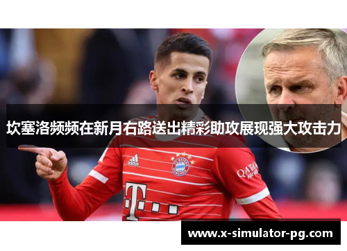 坎塞洛频频在新月右路送出精彩助攻展现强大攻击力