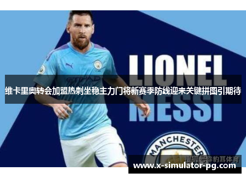 维卡里奥转会加盟热刺坐稳主力门将新赛季防线迎来关键拼图引期待