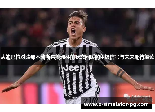 从迪巴拉对阵那不勒斯看美洲杯前状态回暖的积极信号与未来期待解读