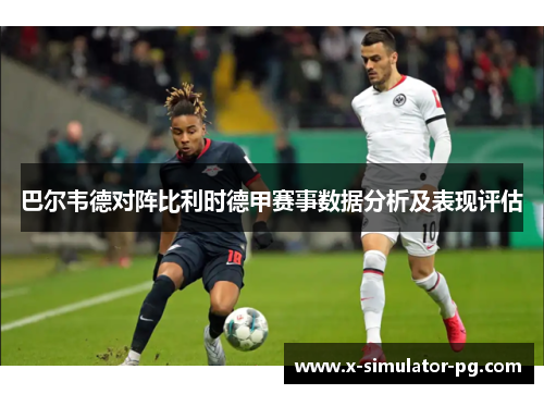 巴尔韦德对阵比利时德甲赛事数据分析及表现评估 巴尔韦德对阵比利时德甲赛事数据分析及表现评估