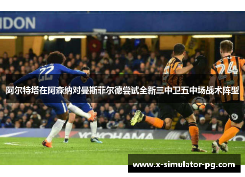阿尔特塔在阿森纳对曼斯菲尔德尝试全新三中卫五中场战术阵型 阿尔特塔在阿森纳对曼斯菲尔德尝试全新三中卫五中场战术阵型