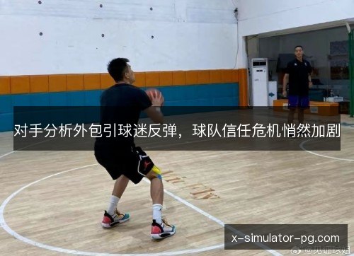 对手分析外包引球迷反弹,球队信任危机悄然加剧 对手分析外包引球迷反弹,球队信任危机悄然加剧
